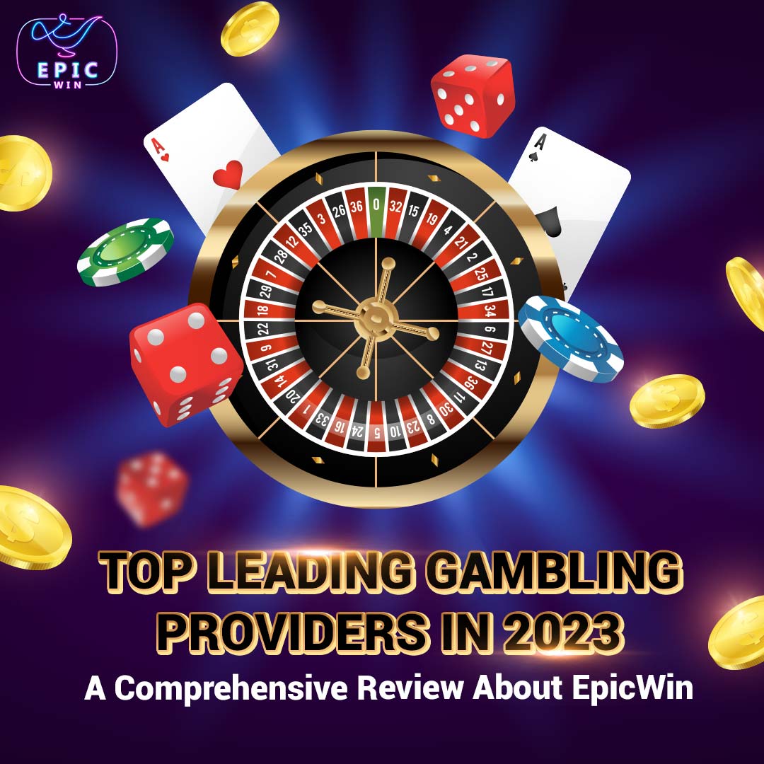 Top Leading Gambling Providers in 2023: A Comprehensive Review About EpicWin